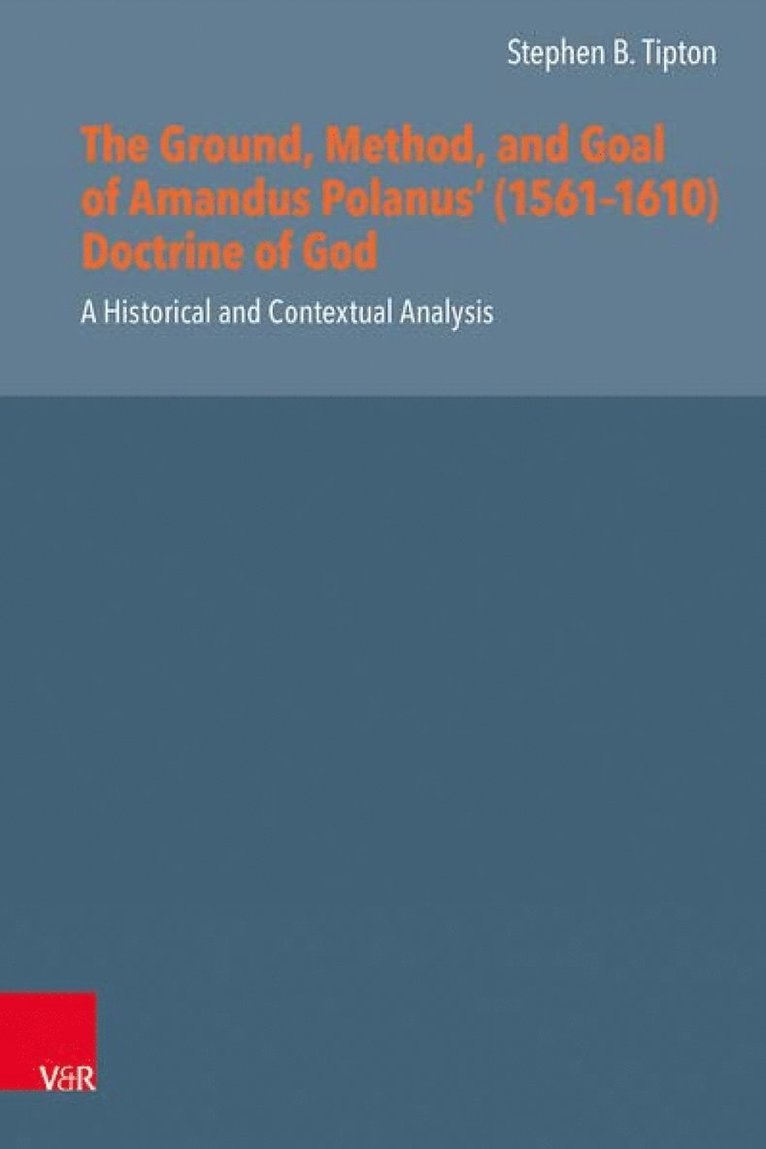 The Ground, Method, and Goal of Amandus Polanus (1561--1610) Doctrine of God 1