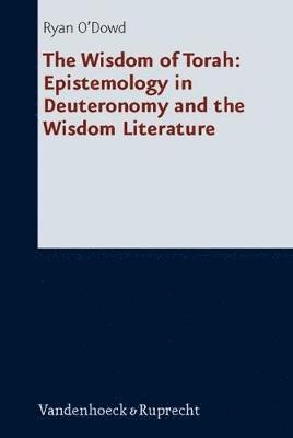 Ryan O'Dowd - The Wisdom of Torah: Epistemology in Deuteronomy and the Wisdom Literature, Inbunden