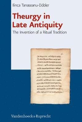Ilinca Tanaseanu-Dobler - Theurgy in Late Antiquity: The Invention of a Ritual Tradition, Inbunden