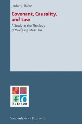 Jordan J. Ballor - Covenant, Causality, and Law: A Study in the Theology of Wolfgang Musculus, Inbunden