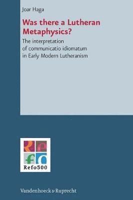 Joar Haga - Was There a Lutheran Metaphysics?: The Interpretation of Communicatio Idiomatum in Early Modern Lutheranism, Inbunden