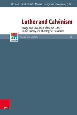 Herman J. Selderhuis, J. Marius J. Lange Van Ravenswaay - Luther and Calvinism: Image and Reception of Martin Luther in the History and Theology of Calvinism, Inbunden