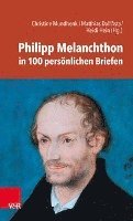 Philipp Melanchthon in 100 Personlichen Briefen