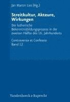 Streitkultur, Akteure, Wirkungen: Der Lutherische Bekenntnisbildungsprozess in Der Zweiten Halfte Des 16. Jahrhunderts 1