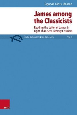 Sigurvin Larus Jonsson - James Among the Classicists: Reading the Letter of James in Light of Ancient Literary Criticism, Inbunden