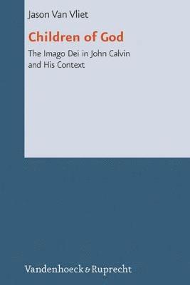 Jason Van Vliet - Children of God: The Imago Dei in John Calvin and His Context, Inbunden