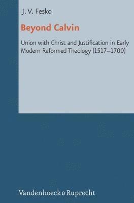 bokomslag Beyond Calvin: Union with Christ and Justification in Early Modern Reformed Theology (1517-1700)