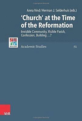 Anna Vind, Herman J. Selderhuis - 'Church' at the Time of the Reformation: Invisible Community, Visible Parish, Confession, Building ...?, Inbunden