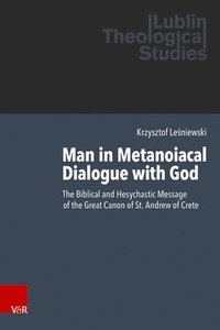 bokomslag Man in Metanoiacal Dialogue with God: The Biblical and Hesychastic Message of the Great Canon of St. Andrew of Crete