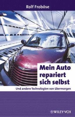Mein Auto repariert sich selbst: Und andere Technologien von übermorgen