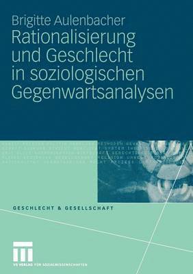 Rationalisierung und Geschlecht in soziologischen Gegenwartsanalysen 1