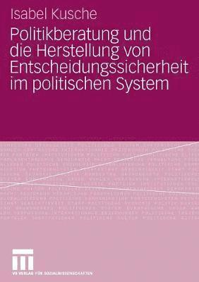 Politikberatung und die Herstellung von Entscheidungssicherheit im politischen System 1