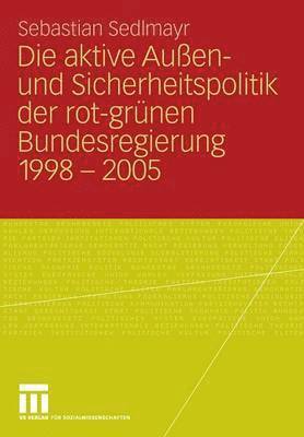 bokomslag Die aktive Auen- und Sicherheitspolitik der rot-grnen Bundesregierung 1998-2005