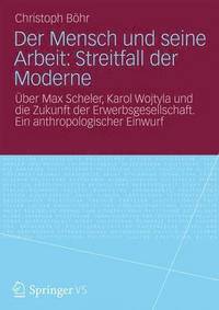 bokomslag Der Mensch Und Seine Arbeit: Streitfall Der Moderne: Über Max Scheler, Karol Wojtyla Und Die Zukunft Der Erwerbsgesellschaft. Ein Anthropologischer Ei