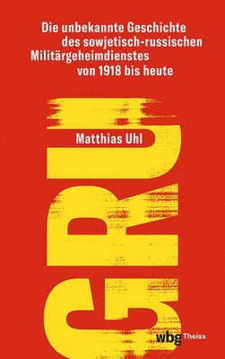Matthias Uhl - Gru: Die Unbekannte Geschichte Des Sowjetisch-Russischen Militargeheimdienstes Von 1918 Bis Heute, Inbunden