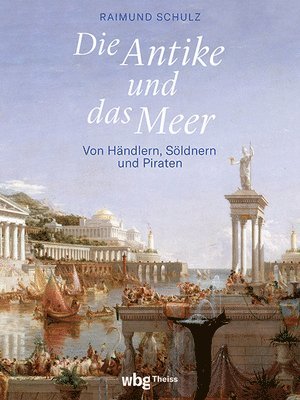Raimund Schulz - Die Antike Und Das Meer: Von Handlern, Soldnern Und Piraten, Inbunden