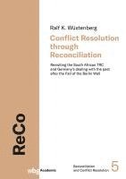 Ralf Wustenberg, Ralf Wüstenberg - Conflict Resolution Through Reconciliation: Revisiting the South African Trc and Germany's Dealing with the Past After the Fall of the Berlin Wall, Inbunden