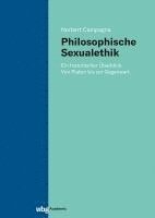 Norbert Campagna - Philosophische Sexualethik: Ein Historischer Uberblick. Von Platon Bis Zur Gegenwart, Inbunden