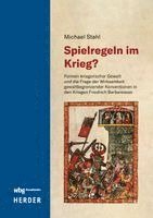 Spielregeln Im Krieg?: Formen Kriegerischer Gewalt Und Die Frage Der Wirksamkeit Gewaltbegrenzender Konventionen in Den Kriegen Friedrich Barbarossas