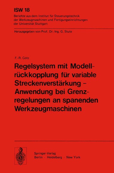 F. - R. Götz - Regelsystem mit Modellrückkopplung für variable Streckenverstärkung — Anwendung bei Grenzregelungen an spanenden Werkzeugmaschinen, Häftad
