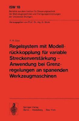 F. - R. Götz, F. -. R. Götz - Regelsystem mit Modellrückkopplung für variable Streckenverstärkung — Anwendung bei Grenzregelungen an spanenden Werkzeugmaschinen, Häftad