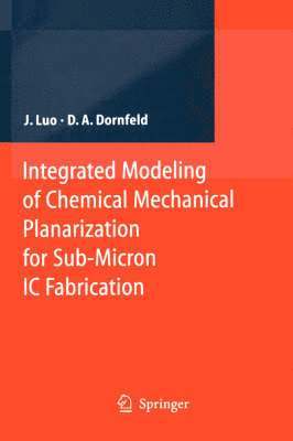 Jianfeng Luo, David A. Dornfeld - Integrated Modeling of Chemical Mechanical Planarization for Sub-Micron IC Fabrication, Inbunden