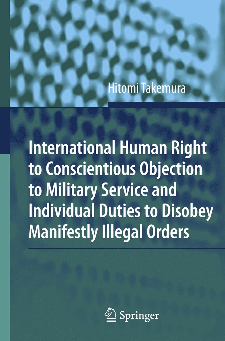 Hitomi Takemura - International Human Right to Conscientious Objection to Military Service and Individual Duties to Disobey Manifestly Illegal Orders, Inbunden