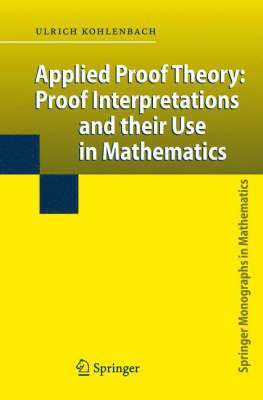 Ulrich Kohlenbach - Applied Proof Theory: Proof Interpretations and their Use in Mathematics, Inbunden