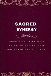 bokomslag Sacred Synergy, Navigating Life with Faith, Morality, and Professional Success