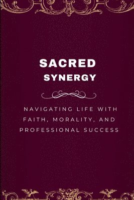 bokomslag Sacred Synergy, Navigating Life with Faith, Morality, and Professional Success