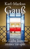 Karl-Markus Gauß - Die Liebe kommt immer zu spät, Inbunden