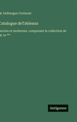 bokomslag Catalogue deTableaux: Ancien et modernes, composant la collection de M. la ***