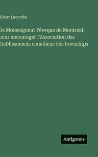 bokomslag De Monseigneur l'éveque de Montréal, pour encourager l'Association des établissemens canadiens des townships