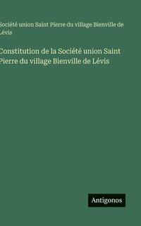 bokomslag Constitution de la Société union Saint Pierre du village Bienville de Lévis