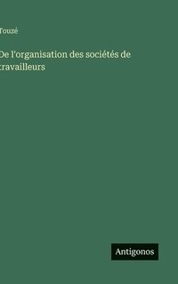 bokomslag De l'organisation des sociétés de travailleurs