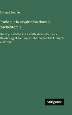 bokomslag Étude sur la respiration dans la trachéotomie: Thèse présentée à la Faculté de médecine de Strasbourg et soutenue publiquement le lundi, 24 août 1868