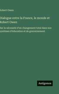 bokomslag Dialogue entre la France, le monde et Robert Owen: Sur la nécessité d'un changement total dans nos systèmes d'éducation et de gouvernement