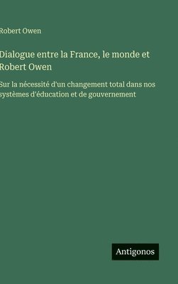 bokomslag Dialogue entre la France, le monde et Robert Owen: Sur la nécessité d'un changement total dans nos systèmes d'éducation et de gouvernement