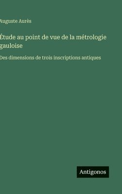 bokomslag Étude au point de vue de la métrologie gauloise: Des dimensions de trois inscriptions antiques