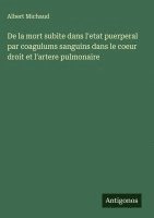 bokomslag De la mort subite dans l'etat puerperal par coagulums sanguins dans le coeur droit et l'artere pulmonaire
