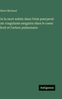 bokomslag De la mort subite dans l'etat puerperal par coagulums sanguins dans le coeur droit et l'artere pulmonaire