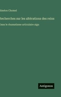 bokomslag Recherches sur les altérations des reins: Dans le rhumatisme articulaire aigu