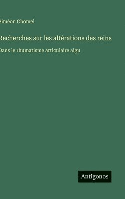 bokomslag Recherches sur les altérations des reins: Dans le rhumatisme articulaire aigu