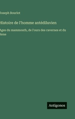 bokomslag Histoire de l'homme antédiluvien: Ages du mammouth, de l'ours des cavernes et du Rene