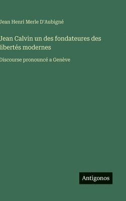 Jean Henri Merle D'Aubigné - Jean Calvin un des fondateures des libertés modernes, Inbunden