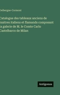 bokomslag Catalogue des tableaux anciens de maitres italiens et flamands composant la galerie de M. le Comte Carlo Castelbarco de Milan