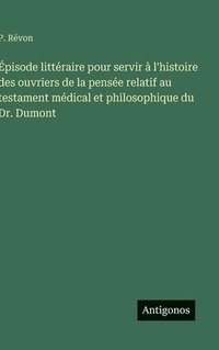 bokomslag Épisode littéraire pour servir à l'histoire des ouvriers de la pensée relatif au testament médical et philosophique du Dr. Dumont