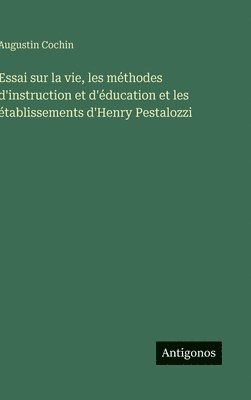 bokomslag Essai sur la vie, les méthodes d'instruction et d'éducation et les établissements d'Henry Pestalozzi