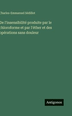 bokomslag De l'insensibilité produite par le chloroforme et par l'éther et des opérations sans douleur