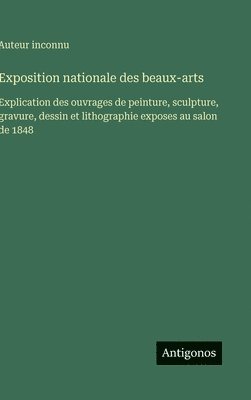 bokomslag Exposition nationale des beaux-arts: Explication des ouvrages de peinture, sculpture, gravure, dessin et lithographie exposes au salon de 1848